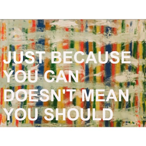 Just Because You Can, Doesn't Mean You Should