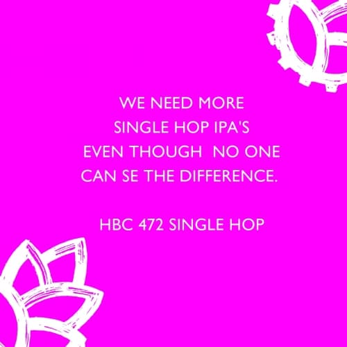 We Need More Single Hop IPA's Even Though No One Can See the Difference. HBC 472 Single Hop NEIPA