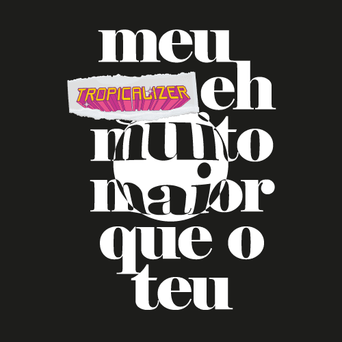 Meu Tropicalizer Eh Muito Maior que o Teu